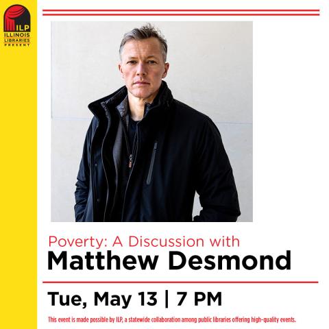 Promo graphic for Illinois Library Presents: Poverty with Matthew Desmond. Program is on Tuesday, May 13 at 7 pm. A photo of Desmond is shown above with a light gray background. On the left is a yellow bar, with a red & black Illinois Libraries Present logo.